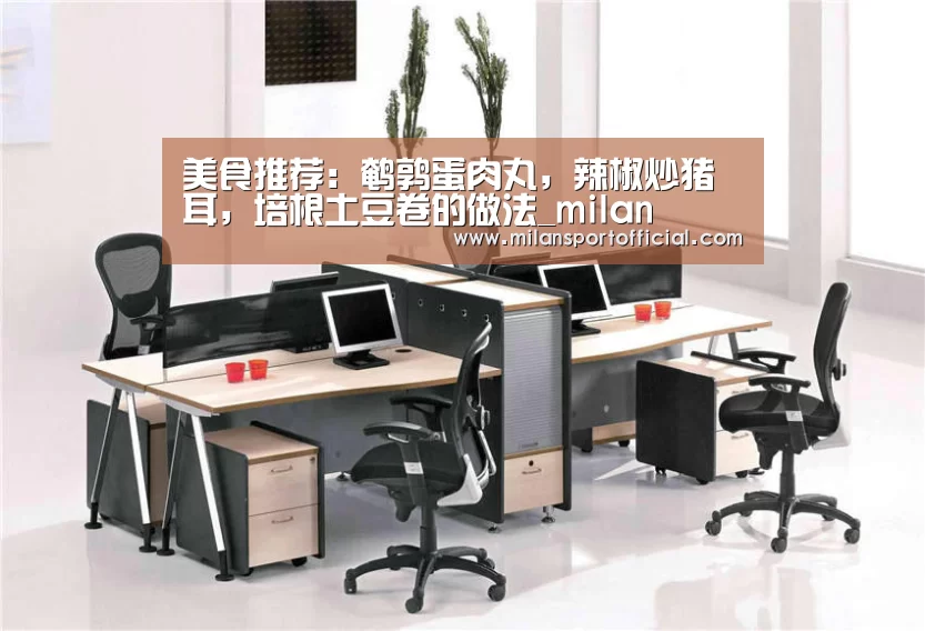 美食推荐：鹌鹑蛋肉丸，辣椒炒猪耳，培根土豆卷的做法_milan