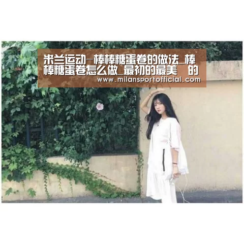 米兰运动-棒棒糖蛋卷的做法_棒棒糖蛋卷怎么做_最初的最美❤的菜谱
