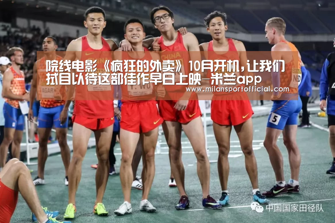 院线电影《疯狂的外卖》10月开机,让我们拭目以待这部佳作早日上映-米兰app