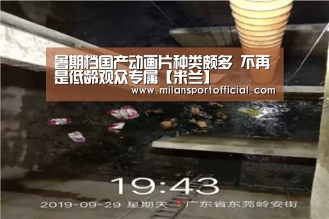 暑期档国产动画片种类颇多 不再是低龄观众专属【米兰】(图3) 暑期档国产动画片种类颇多 不再是低龄观众专属【米兰】(图3)