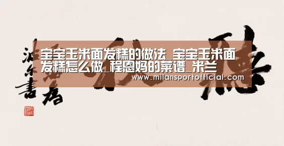 宝宝玉米面发糕的做法_宝宝玉米面发糕怎么做_程恩妈的菜谱_米兰(图3) 米兰app