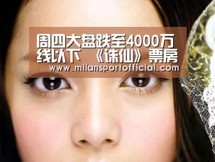 周四大盘跌至4000万线以下 《诛仙》票房有望在本周突破4亿‘米兰’(图1) 米兰app