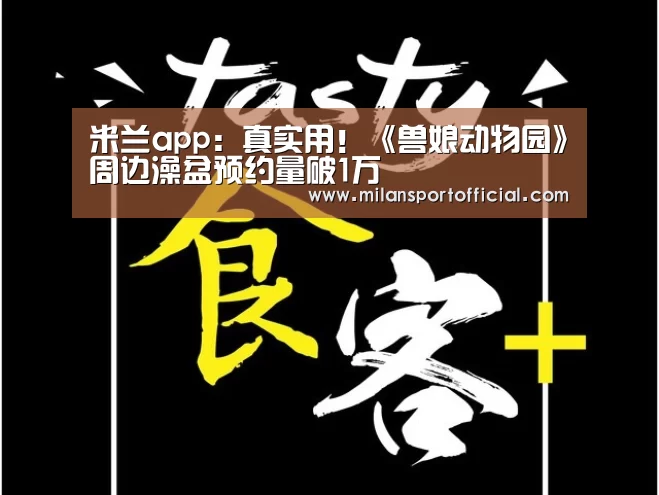 米兰app:真实用!《兽娘动物园》周边澡盆预约量破1万(图2) 米兰运动