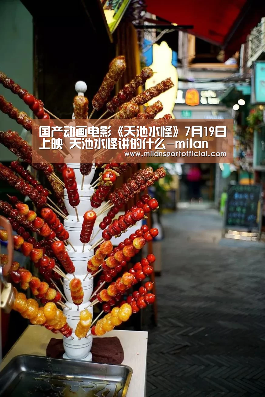 国产动画电影《天池水怪》7月19日上映 天池水怪讲的什么-milan(图1) 米兰
