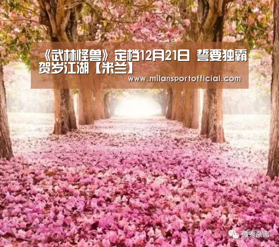 《武林怪兽》定档12月21日 誓要独霸贺岁江湖【米兰】(图2) 《武林怪兽》定档12月21日 誓要独霸贺岁江湖【米兰】(图2)