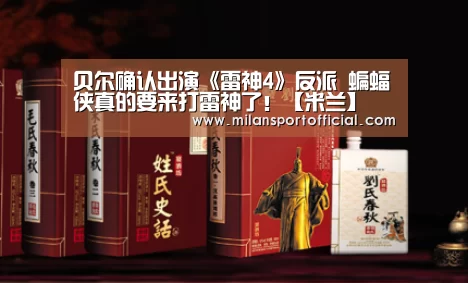 贝尔确认出演《雷神4》反派 蝙蝠侠真的要来打雷神了!【米兰】(图2) 贝尔确认出演《雷神4》反派 蝙蝠侠真的要来打雷神了!【米兰】(图2)