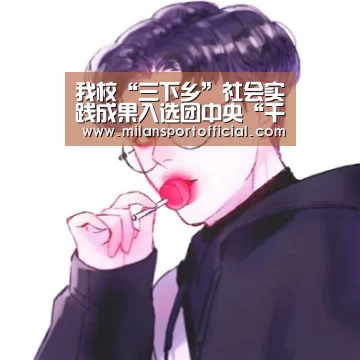 我校“三下乡”社会实践成果入选团中央“千校千项”项目“米兰运动”(图1) 我校“三下乡”社会实践成果入选团中央“千校千项”项目“米兰运动”(图1)