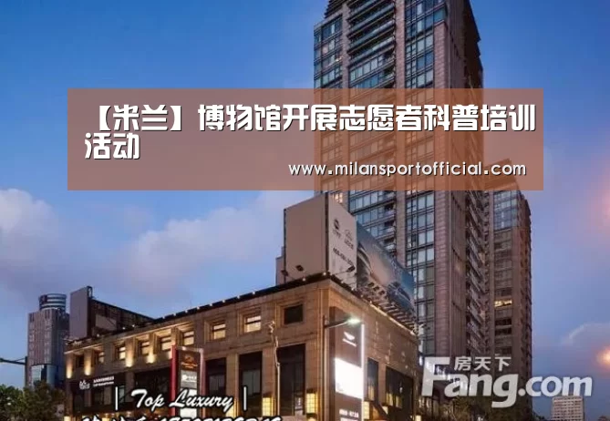 【米兰】博物馆开展志愿者科普培训活动(图3) 【米兰】博物馆开展志愿者科普培训活动(图3)