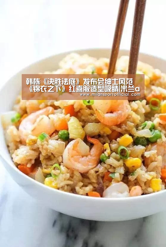 韩栋《决胜法庭》发布会绅士风范 《锦衣之下》红喜服造型吸睛|米兰app(图1) 米兰运动