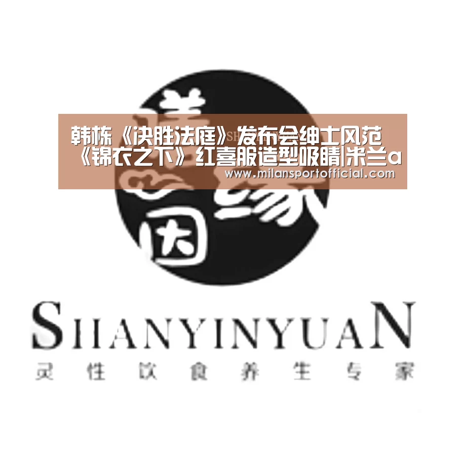 韩栋《决胜法庭》发布会绅士风范 《锦衣之下》红喜服造型吸睛|米兰app(图2) 米兰